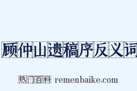 顾仲山遗稿序反义词是什么意思的图片